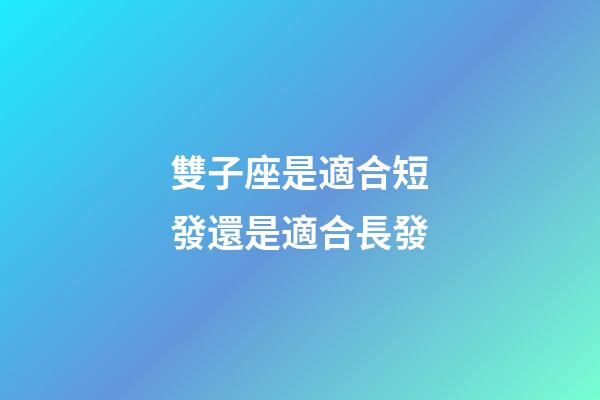 雙子座是適合短發還是適合長發-第1張-星座運勢-玄機派