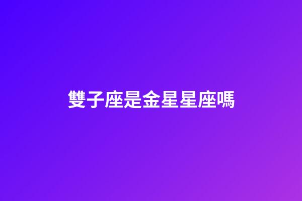 雙子座是金星星座嗎-第1張-星座運(yùn)勢-玄機(jī)派