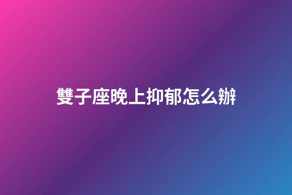 雙子座晚上抑郁怎么辦-第1張-星座運勢-玄機派