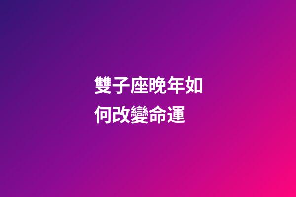 雙子座晚年如何改變命運