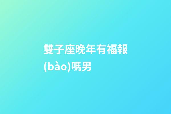 雙子座晚年有福報(bào)嗎男-第1張-星座運(yùn)勢(shì)-玄機(jī)派
