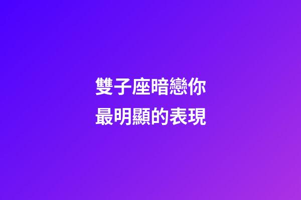 雙子座暗戀你最明顯的表現-第1張-星座運勢-玄機派