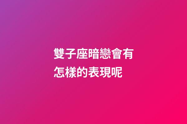 雙子座暗戀會有怎樣的表現呢-第1張-星座運勢-玄機派