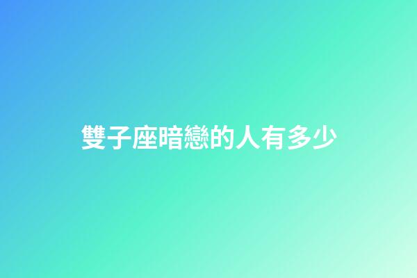 雙子座暗戀的人有多少-第1張-星座運(yùn)勢(shì)-玄機(jī)派