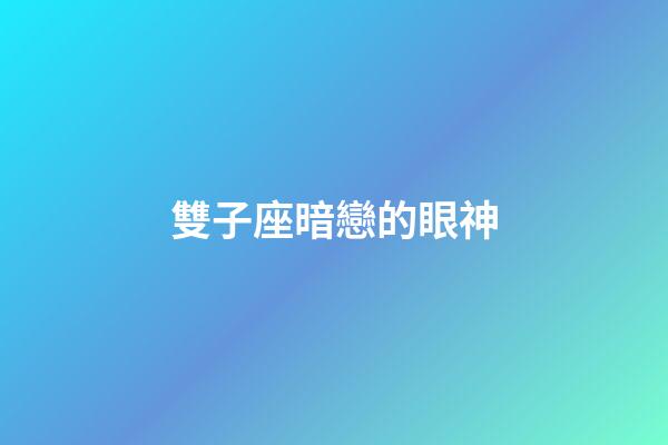 雙子座暗戀的眼神-第1張-星座運勢-玄機派