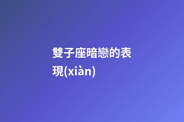 雙子座暗戀的表現(xiàn)-第1張-星座運(yùn)勢-玄機(jī)派
