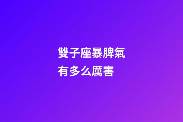 雙子座暴脾氣有多么厲害-第1張-星座運(yùn)勢-玄機(jī)派