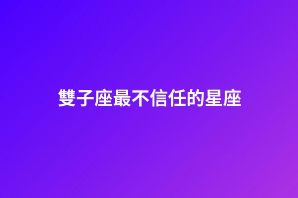 雙子座最不信任的星座-第1張-星座運勢-玄機派