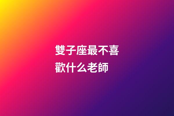 雙子座最不喜歡什么老師-第1張-星座運(yùn)勢(shì)-玄機(jī)派