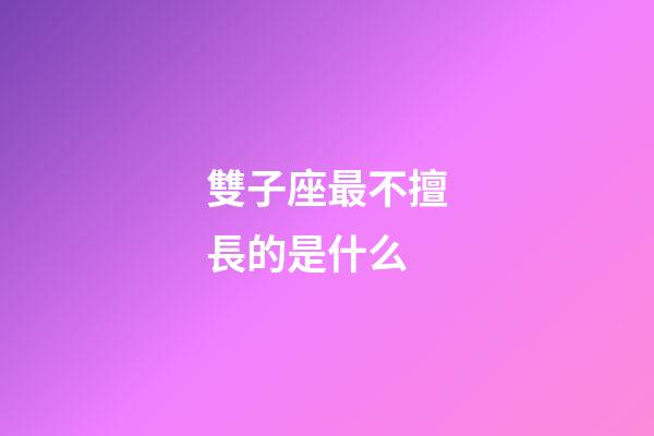 雙子座最不擅長的是什么-第1張-星座運勢-玄機派