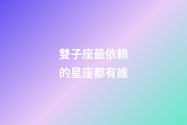 雙子座最依賴的星座都有誰-第1張-星座運勢-玄機派