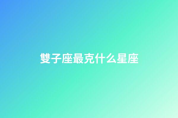 雙子座最克什么星座-第1張-星座運勢-玄機派