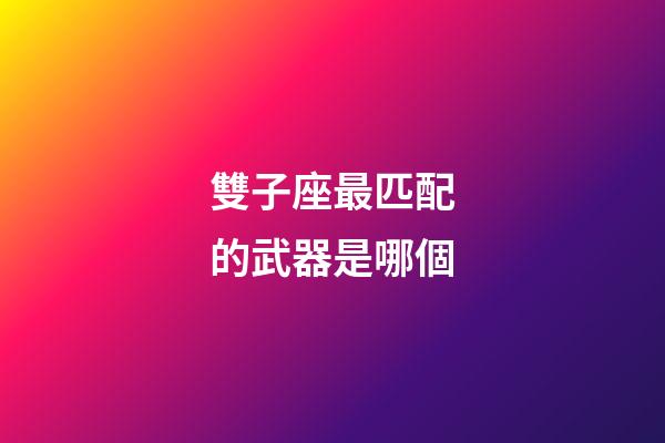雙子座最匹配的武器是哪個-第1張-星座運勢-玄機派