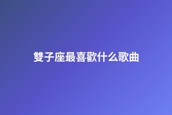雙子座最喜歡什么歌曲-第1張-星座運勢-玄機派