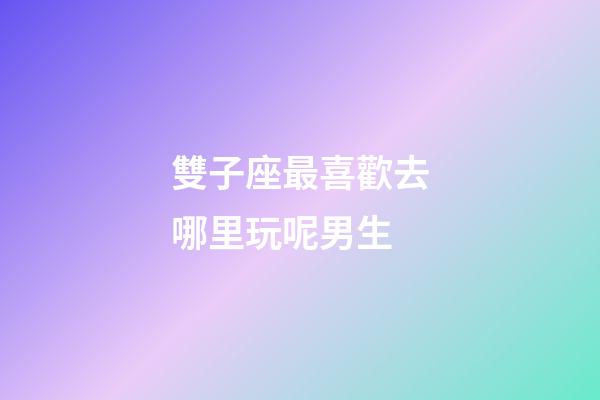 雙子座最喜歡去哪里玩呢男生-第1張-星座運勢-玄機派