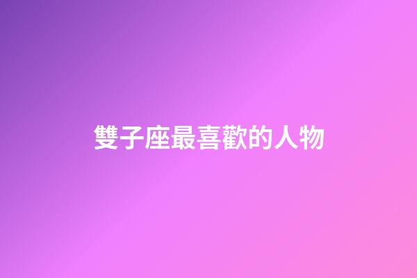 雙子座最喜歡的人物-第1張-星座運勢-玄機派