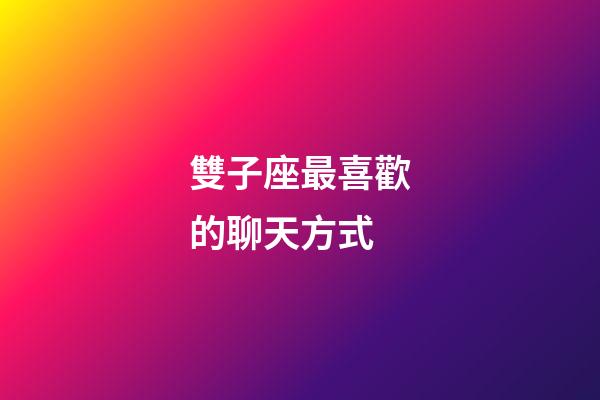 雙子座最喜歡的聊天方式-第1張-星座運勢-玄機派