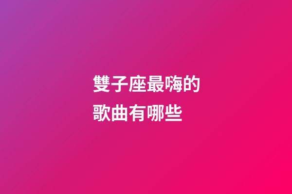 雙子座最嗨的歌曲有哪些-第1張-星座運(yùn)勢(shì)-玄機(jī)派
