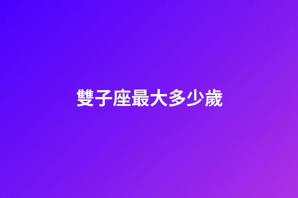 雙子座最大多少歲-第1張-星座運勢-玄機派