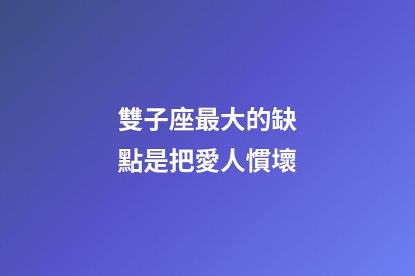 雙子座最大的缺點是把愛人慣壞-第1張-星座運勢-玄機派