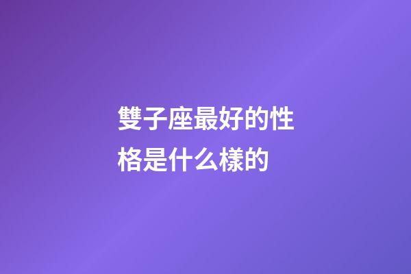 雙子座最好的性格是什么樣的-第1張-星座運勢-玄機派