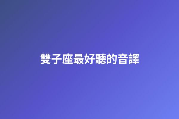 雙子座最好聽的音譯-第1張-星座運勢-玄機派
