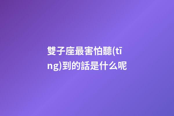 雙子座最害怕聽(tīng)到的話是什么呢-第1張-星座運(yùn)勢(shì)-玄機(jī)派