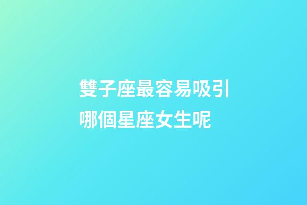 雙子座最容易吸引哪個星座女生呢-第1張-星座運(yùn)勢-玄機(jī)派