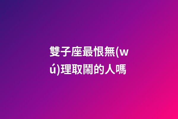 雙子座最恨無(wú)理取鬧的人嗎-第1張-星座運(yùn)勢(shì)-玄機(jī)派
