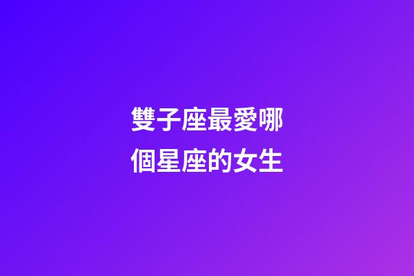 雙子座最愛哪個星座的女生-第1張-星座運勢-玄機派