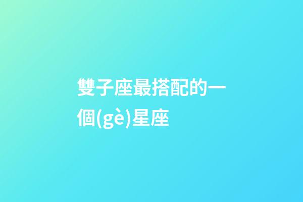 雙子座最搭配的一個(gè)星座-第1張-星座運(yùn)勢(shì)-玄機(jī)派