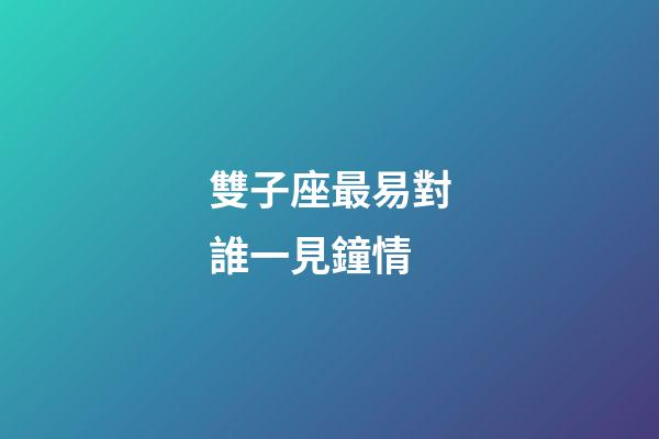 雙子座最易對誰一見鐘情-第1張-星座運勢-玄機派