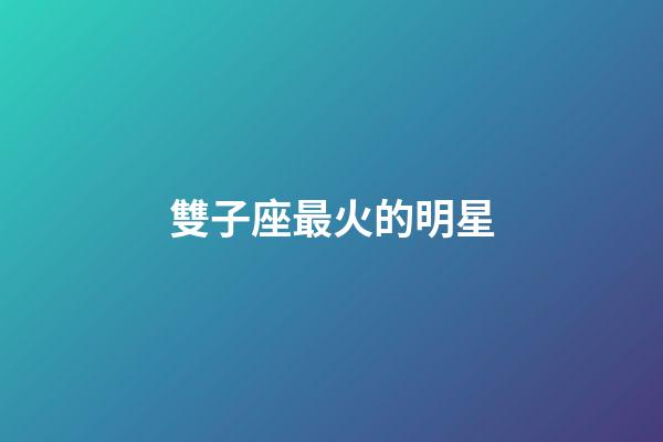 雙子座最火的明星