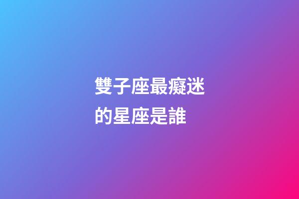 雙子座最癡迷的星座是誰-第1張-星座運勢-玄機派