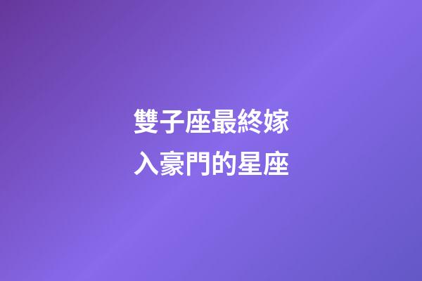 雙子座最終嫁入豪門的星座-第1張-星座運勢-玄機派