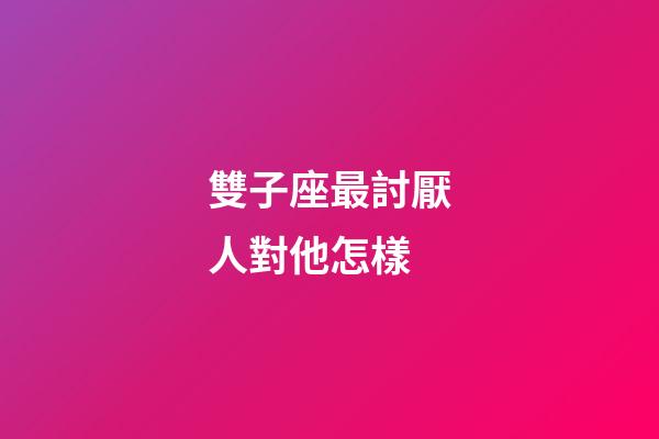 雙子座最討厭人對他怎樣-第1張-星座運勢-玄機派