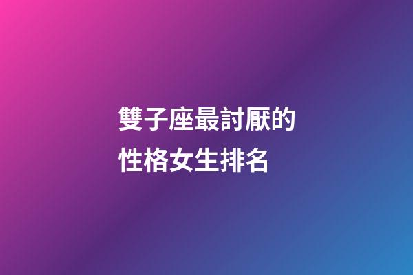 雙子座最討厭的性格女生排名-第1張-星座運勢-玄機派
