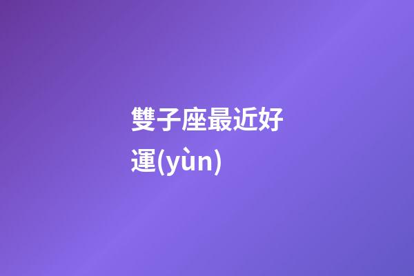 雙子座最近好運(yùn)-第1張-星座運(yùn)勢-玄機(jī)派