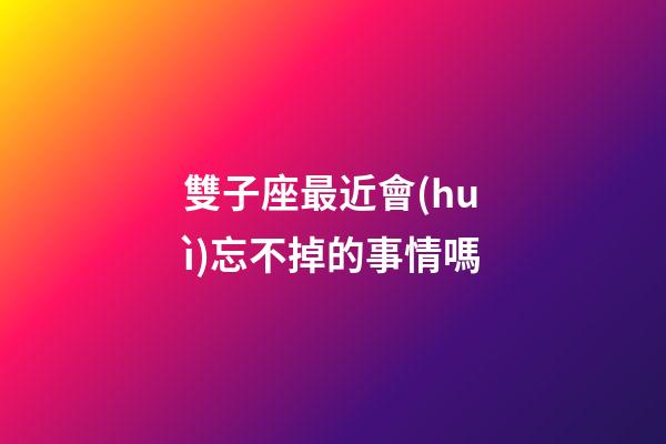 雙子座最近會(huì)忘不掉的事情嗎-第1張-星座運(yùn)勢(shì)-玄機(jī)派
