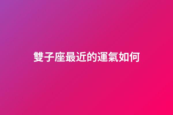 雙子座最近的運氣如何-第1張-星座運勢-玄機派