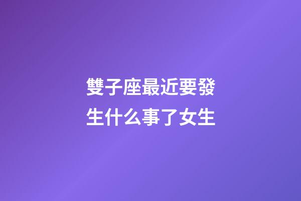 雙子座最近要發生什么事了女生-第1張-星座運勢-玄機派