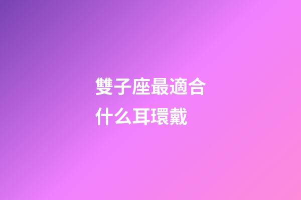 雙子座最適合什么耳環戴-第1張-星座運勢-玄機派
