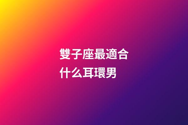 雙子座最適合什么耳環男-第1張-星座運勢-玄機派
