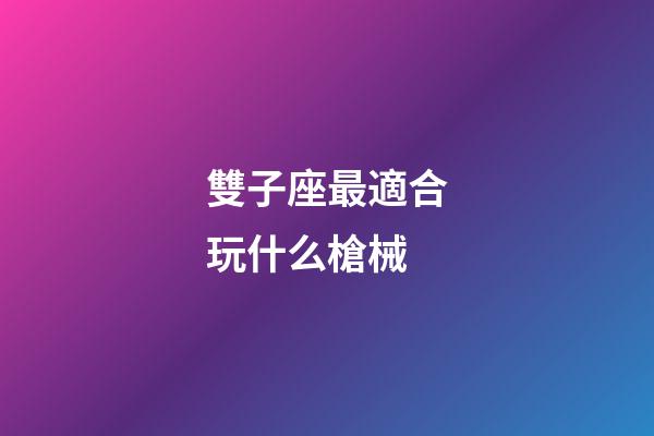 雙子座最適合玩什么槍械-第1張-星座運勢-玄機派