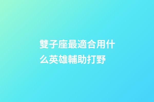 雙子座最適合用什么英雄輔助打野-第1張-星座運勢-玄機派