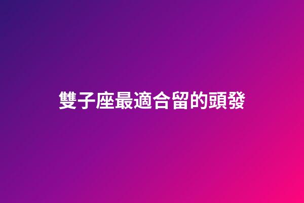 雙子座最適合留的頭發-第1張-星座運勢-玄機派
