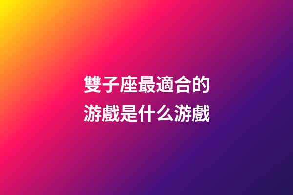 雙子座最適合的游戲是什么游戲-第1張-星座運勢-玄機派