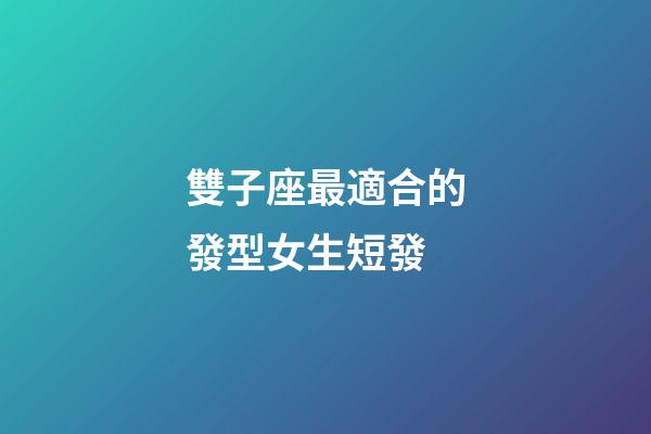 雙子座最適合的發型女生短發-第1張-星座運勢-玄機派