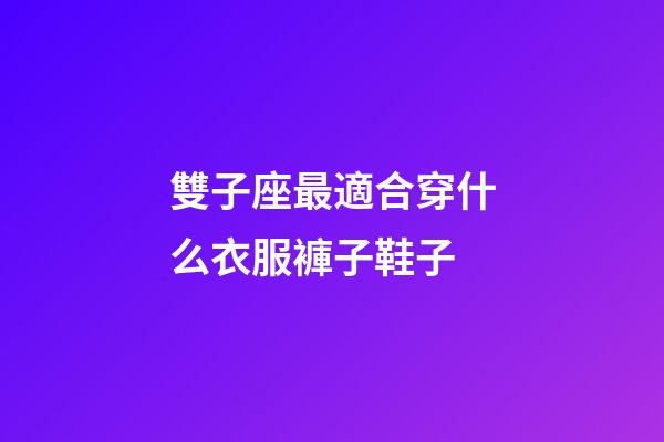雙子座最適合穿什么衣服褲子鞋子-第1張-星座運勢-玄機派