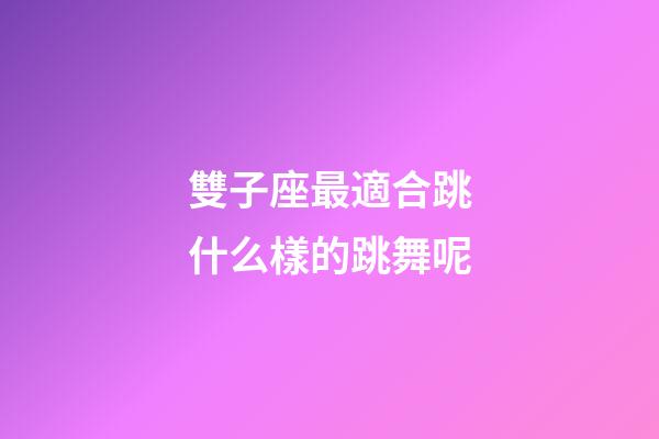 雙子座最適合跳什么樣的跳舞呢-第1張-星座運(yùn)勢(shì)-玄機(jī)派